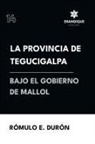 Rómulo E Durón - La provincia de Tegucigalpa bajo el gobierno de Mallol