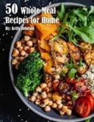 Kelly Johnson - 50 Whole Meal Recipes for Home