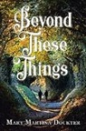 Mary Martina Dockter - BEYOND THESE THINGS