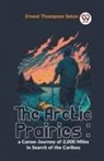 Ernest Thompson Seton - The Arctic Prairies : A Canoe-Journey Of 2,000 Miles In Search Of The Caribou