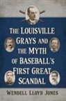 Wendell Lloyd Jones - The Louisville Grays and the Myth of Baseball's First Great Scandal
