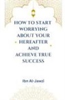 Ibn Al-Jawzi - How to Start Worrying about Your Hereafter and Achieve True Success