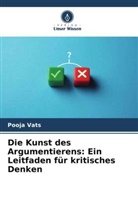 Pooja Vats - Die Kunst des Argumentierens: Ein Leitfaden für kritisches Denken