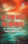 Ralph Waldo Trine - IN TUNE WITH THE INFINITE; or, Fullness of Peace, Power, and Plenty