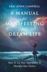 Eric John Campbell - A Manual For Manifesting Your Dream Life