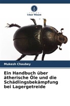 Mukesh Chaubey - Ein Handbuch über ätherische Öle und die Schädlingsbekämpfung bei Lagergetreide