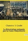 Chanoine S. Goubë - La Révolution préparée par la Franc-Maçonnerie