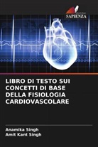 Amit Kant Singh, Anamika Singh - LIBRO DI TESTO SUI CONCETTI DI BASE DELLA FISIOLOGIA CARDIOVASCOLARE