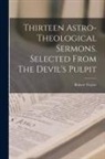 Robert Taylor, Robert 1784-1844 Taylor - Thirteen Astro-theological Sermons. Selected From The Devil's Pulpit