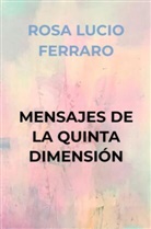 ROSA LUCIO FERRARO, ROSA LUCIO FERRARO - MENSAJES DE LA QUINTA DIMENSIÓN