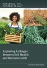 Board on Agriculture and Natural Resources, Committee on Exploring Linkages Between Soil Health and Human Health, Division On Earth And Life Studies, Food And Nutrition Board, Health And Medicine Division, National Academies of Sciences Engineering and Medicine - Exploring Linkages Between Soil Health and Human Health