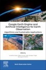 Dileep Kumar Gupta, Dileep Kumar Gupta, Biswajeet Pradhan, Pradhan Biswajeet, Sartajvir Singh, Vishakha Sood - Google Earth Engine and Artificial Intelligence for Earth Observation