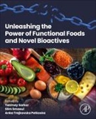 Anka Trajkovska Petkoska, Petkoska Anka Trajkovska, Tanmay Sarkar, Slim Smaoui - Unleashing the Power of Functional Foods and Novel Bioactives