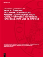 Siegfried Böhmer, Karl-Friedrich Lüdemann - Bericht über die Vakuummetallurgische Arbeitstagung der Sektion für Hüttenwesen in Freiberg (Sachsen) Am 11. und 12. Mai 1962
