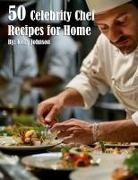 Kelly Johnson - 50 Celebrity Chef Recipes for Home