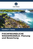 Caroline F Farias, Caroline F. Farias - FISCHFREUNDLICHE WASSERKANÄLE: Planung und Bewertung