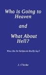 J. Clarke - Who is Going to Heaven and What About Hell?