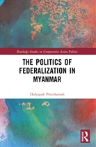 Dulyapak Preecharush - The Politics of Federalization in Myanmar