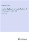 George Bird Grinnell - American Big Game in Its Haunts; The Book of the Boone and Crockett Club