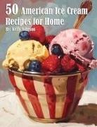 Kelly Johnson - 50 American Ice Cream Recipes for Home