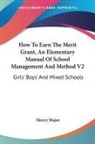 Henry Major - How To Earn The Merit Grant, An Elementary Manual Of School Management And Method V2