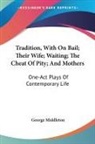 George Middleton - Tradition, With On Bail; Their Wife; Waiting; The Cheat Of Pity; And Mothers