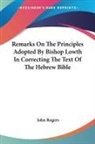 John Rogers - Remarks On The Principles Adopted By Bishop Lowth In Correcting The Text Of The Hebrew Bible