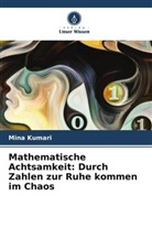 Mina Kumari - Mathematische Achtsamkeit: Durch Zahlen zur Ruhe kommen im Chaos
