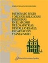 M. Leticia Sánchez Hernández - Patronato regio y órdenes religiosas femeninas en el Madrid de los Austrias : Descalzas Reales, Encarnación y Sta. Isabel