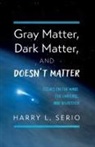 Harry L. Serio - Gray Matter, Dark Matter, and Doesn't Matter