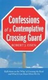 Robert J. Eisen - Confessions of a Contemplative Crossing Guard