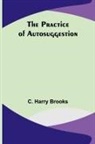 C. Harry Brooks - The Practice of Autosuggestion