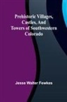 Jesse Walter Fewkes - Prehistoric villages, castles, and towers of southwestern Colorado