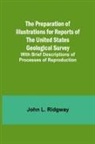 John L. Ridgway - The Preparation of Illustrations for Reports of the United States Geological Survey; With Brief Descriptions of Processes of Reproduction