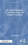Louise Selby - All About Dyslexia: A Practical Guide for Primary Teachers