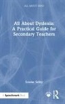 Louise Selby - All About Dyslexia: A Practical Guide for Secondary Teachers