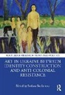 Svitlana Biedarieva, Svitlana Biedarieva - Art in Ukraine Between Identity Construction and Anti Colonial