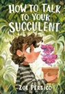 Zoe Persico, Persico Zoe - How to Talk to Your Succulent
