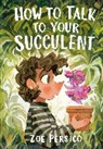 Zoe Persico, Persico Zoe - How to Talk to Your Succulent