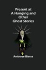 Ambrose Bierce - Present at a Hanging and Other Ghost Stories