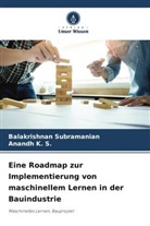 Anandh K S, Anandh K. S., Balakrishnan Subramanian - Eine Roadmap zur Implementierung von maschinellem Lernen in der Bauindustrie