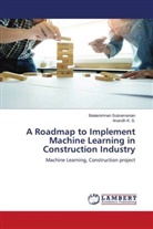 Anandh K. S., Balakrishnan Subramanian - A Roadmap to Implement Machine Learning in Construction Industry