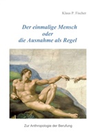 Klaus P Fischer, Klaus P. Fischer - Der einmalige Mensch oder die Ausnahme als Regel