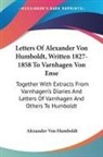 Alexander von Humboldt - Letters Of Alexander Von Humboldt, Written 1827-1858 To Varnhagen Von Ense