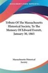Massachusetts Historical Society - Tribute Of The Massachusetts Historical Society, To The Memory Of Edward Everett, January 30, 1865