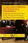 Tomás Polanco Alcántara - EL RECONOCIMIENTO DE VENEZUELA POR ESPAÑA (Interpretación histórica de una negociación diplomática del Tratado de Paz y Reconocimiento firmado entre España y Venezuela en 1845)