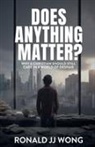 Ronald Jj Wong - Does Anything Matter? Why a Christian should still care in a world of despair