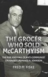Fred M Fiske - The Grocer Who Sold McCarthyism