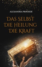 Alexandra Procher - Das Selbst - Die Heilung - Die Kraft
