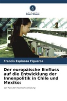 Francis Espinoza Figueroa - Der europäische Einfluss auf die Entwicklung der Innenpolitik in Chile und Mexiko: